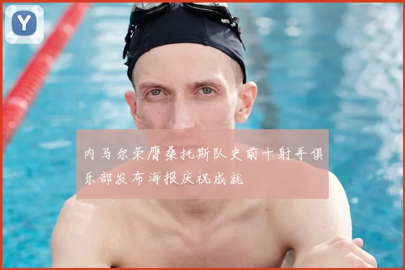 内马尔荣膺桑托斯队史前十射手俱乐部发布海报庆祝成就